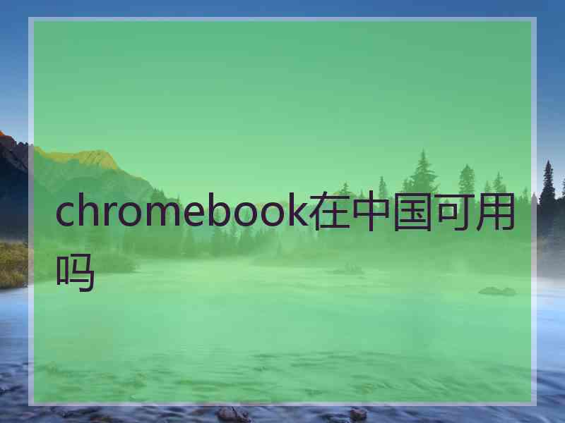 chromebook在中国可用吗