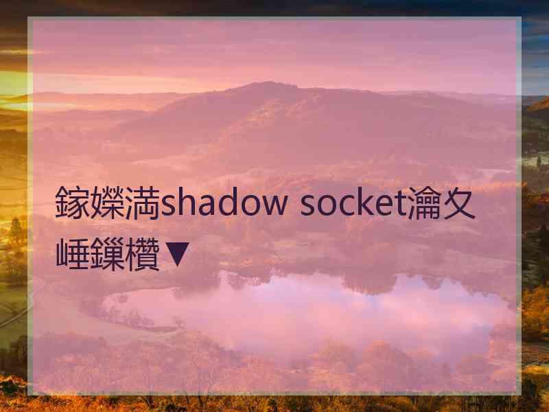 鎵嬫満shadow socket瀹夊崜鏁欑▼