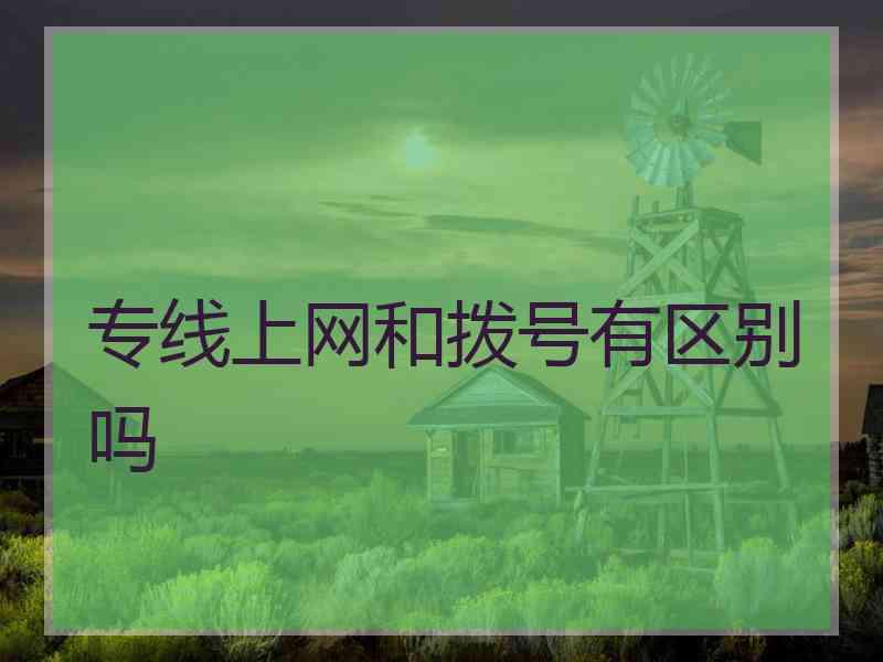 专线上网和拨号有区别吗