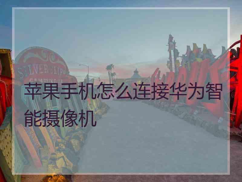 苹果手机怎么连接华为智能摄像机