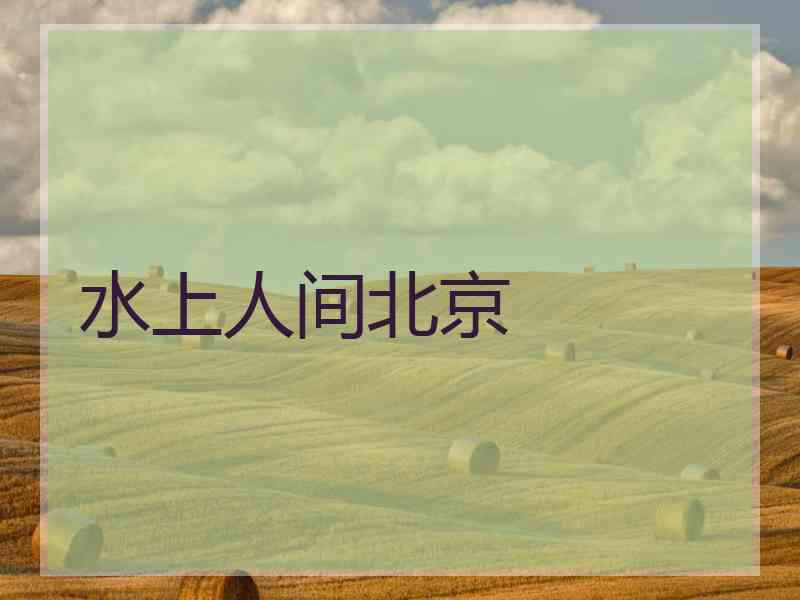 水上人间北京