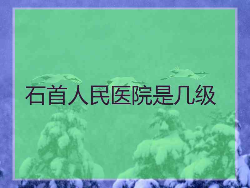 石首人民医院是几级